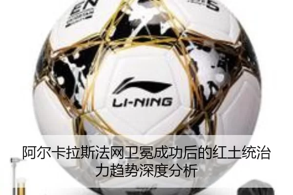 阿尔卡拉斯法网卫冕成功后的红土统治力趋势深度分析