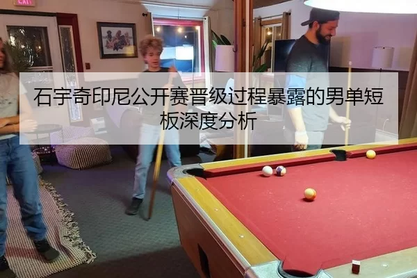石宇奇印尼公开赛晋级过程暴露的男单短板深度分析